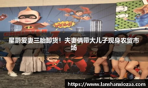97国际：星爵爱妻三胎卸货！夫妻俩带大儿子现身农贸市场