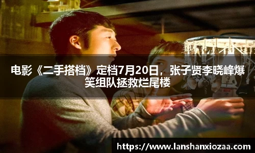 97国际：电影《二手搭档》定档7月20日，张子贤李晓峰爆笑组队拯救烂尾楼