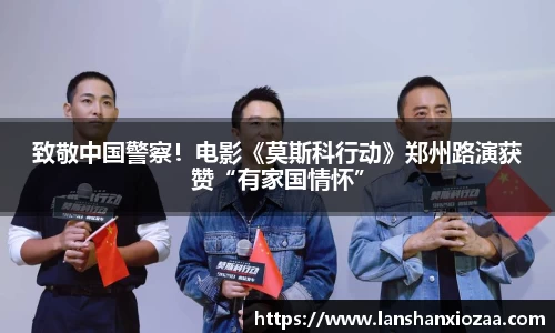 97国际：致敬中国警察！电影《莫斯科行动》郑州路演获赞“有家国情怀”
