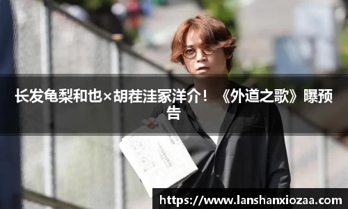 97国际：长发龟梨和也×胡茬洼冢洋介！《外道之歌》曝预告